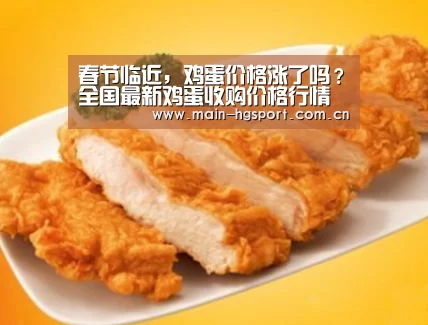春节临近,鸡蛋价格涨了吗?全国最新鸡蛋收购价格行情“皇冠体育app”(图1) 皇冠体育官网
