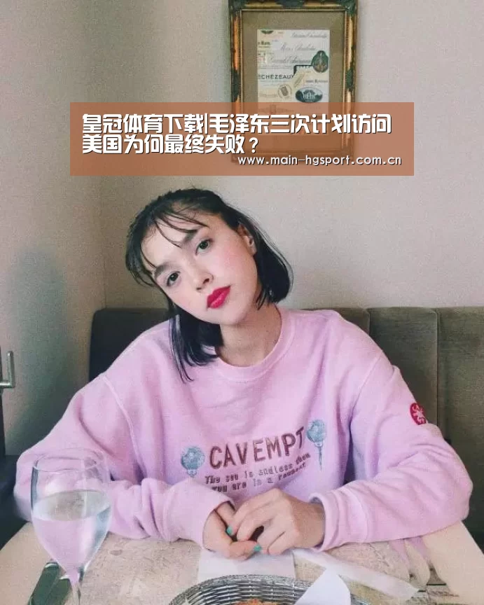 皇冠体育下载|毛泽东三次计划访问美国为何最终失败?(图1) 皇冠体育