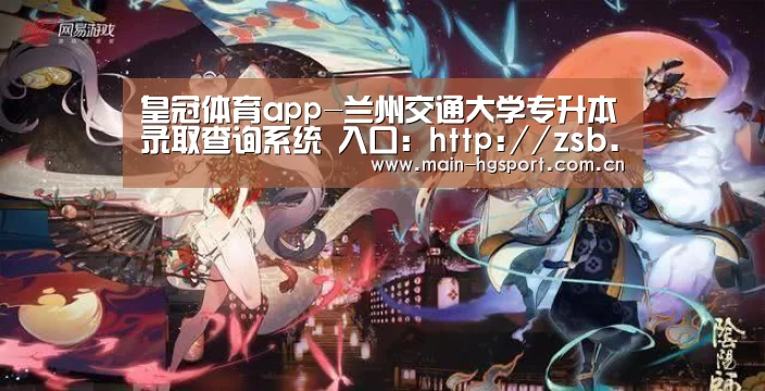 皇冠体育app-兰州交通大学专升本录取查询系统 入口:http://zsb.lzjtu.edu.cn/Publish/SelectPro(图1) 皇冠体育官网