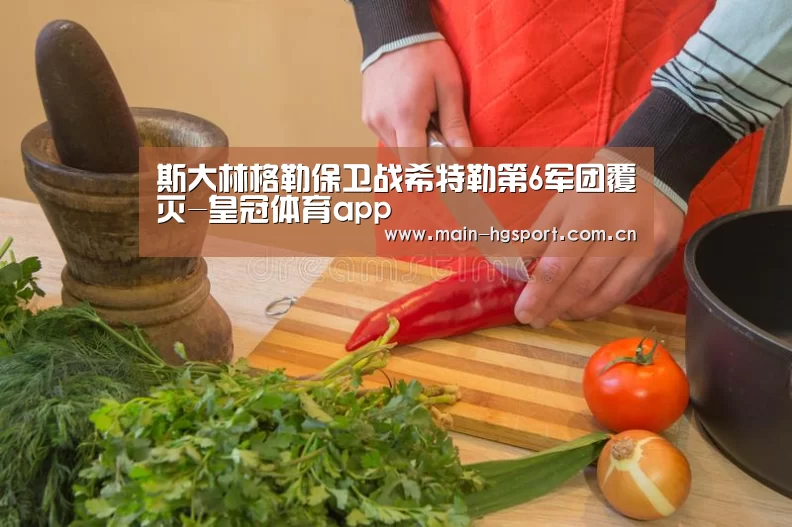 斯大林格勒保卫战希特勒第6军团覆灭-皇冠体育app(图1) 皇冠体育官网